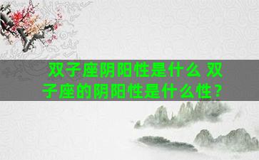 双子座阴阳性是什么 双子座的阴阳性是什么性？